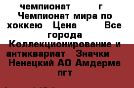 11.1) чемпионат : 1973 г - Чемпионат мира по хоккею › Цена ­ 49 - Все города Коллекционирование и антиквариат » Значки   . Ненецкий АО,Амдерма пгт